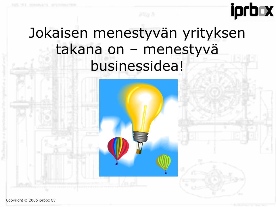 Copyright © 2005 iprbox Oy Jokaisen menestyvän yrityksen takana on – menestyvä businessidea!