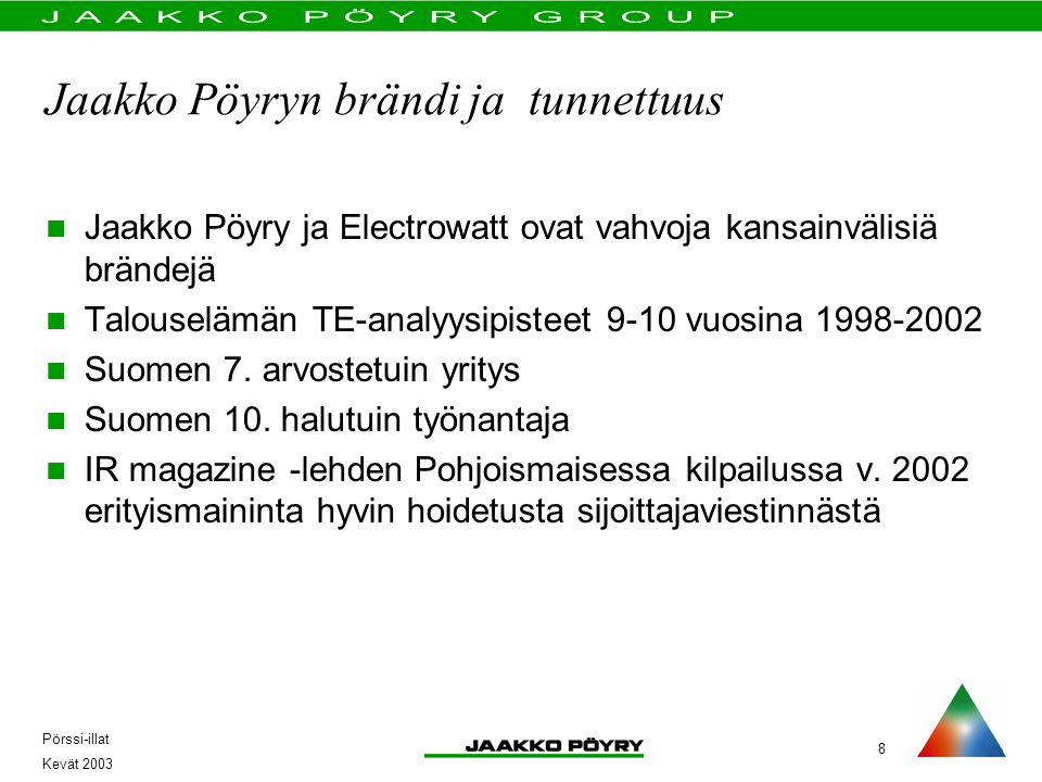 8 Pörssi-illat Kevät 2003 Jaakko Pöyryn brändi ja tunnettuus  Jaakko Pöyry ja Electrowatt ovat vahvoja kansainvälisiä brändejä  Talouselämän TE-analyysipisteet 9-10 vuosina  Suomen 7.