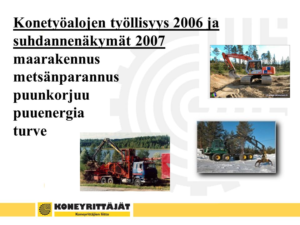 Konetyöalojen työllisyys 2006 ja suhdannenäkymät 2007 maarakennus metsänparannus puunkorjuu puuenergia turve
