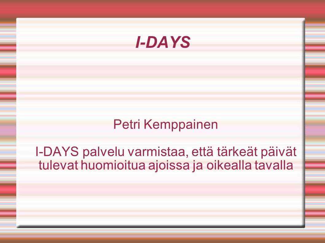 I-DAYS Petri Kemppainen I-DAYS palvelu varmistaa, että tärkeät päivät tulevat huomioitua ajoissa ja oikealla tavalla