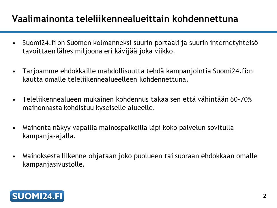 2 Vaalimainonta teleliikennealueittain kohdennettuna •Suomi24.fi on Suomen kolmanneksi suurin portaali ja suurin internetyhteisö tavoittaen lähes miljoona eri kävijää joka viikko.