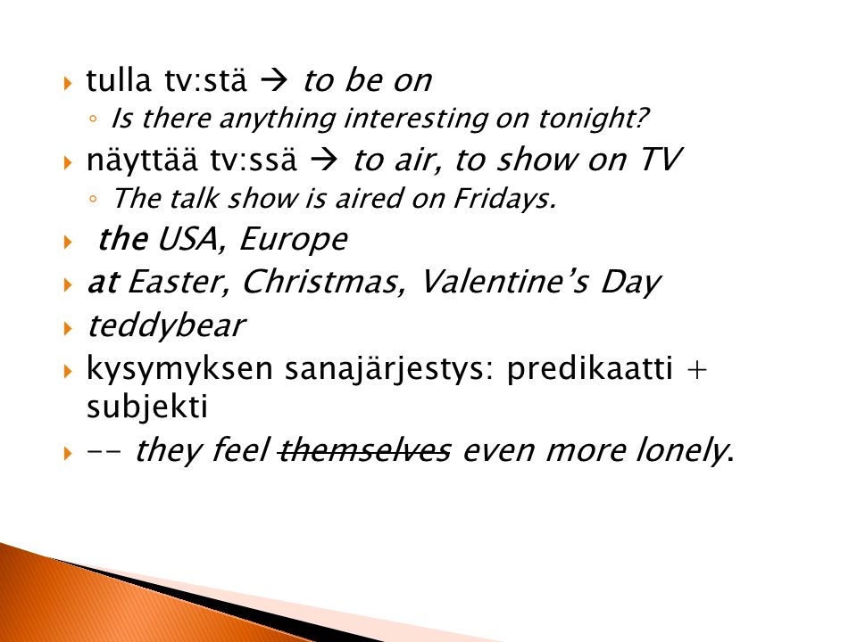  tulla tv:stä  to be on ◦ Is there anything interesting on tonight.