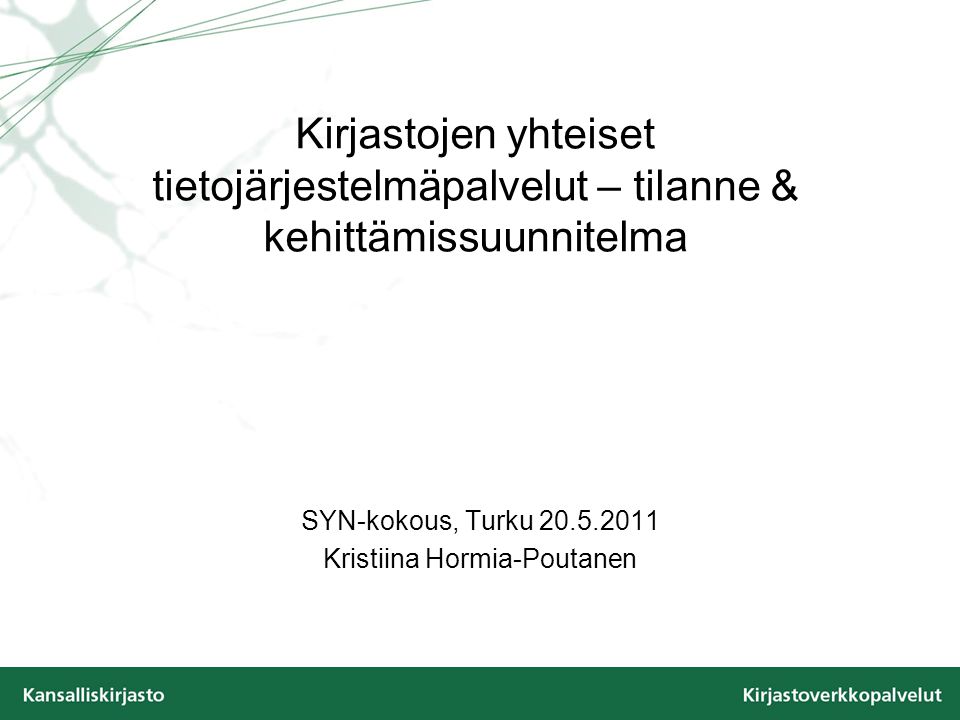 Kirjastojen yhteiset tietojärjestelmäpalvelut – tilanne & kehittämissuunnitelma SYN-kokous, Turku Kristiina Hormia-Poutanen