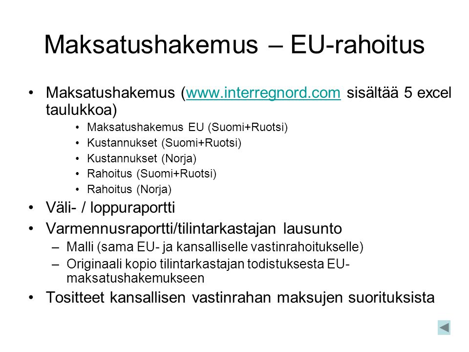 Maksatushakemus – EU-rahoitus •Maksatushakemus (  sisältää 5 excel taulukkoa)  •Maksatushakemus EU (Suomi+Ruotsi) •Kustannukset (Suomi+Ruotsi) •Kustannukset (Norja) •Rahoitus (Suomi+Ruotsi) •Rahoitus (Norja) •Väli- / loppuraportti •Varmennusraportti/tilintarkastajan lausunto –Malli (sama EU- ja kansalliselle vastinrahoitukselle) –Originaali kopio tilintarkastajan todistuksesta EU- maksatushakemukseen •Tositteet kansallisen vastinrahan maksujen suorituksista