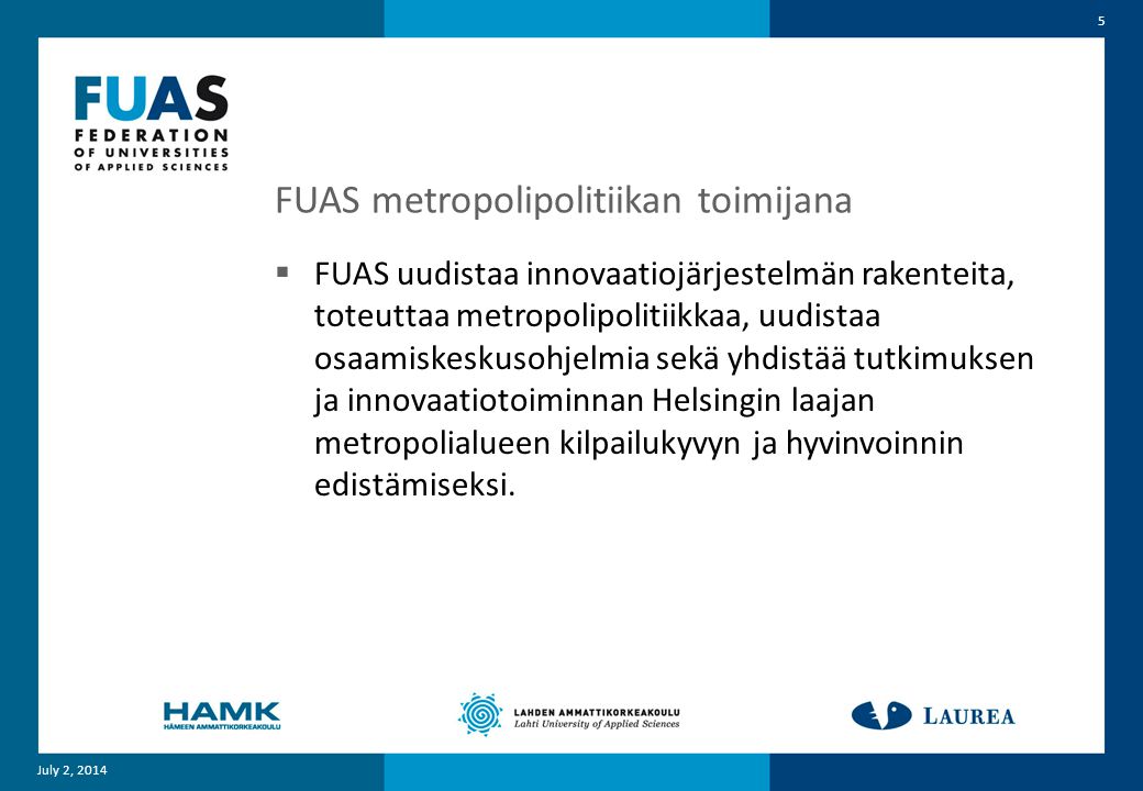 FUAS metropolipolitiikan toimijana  FUAS uudistaa innovaatiojärjestelmän rakenteita, toteuttaa metropolipolitiikkaa, uudistaa osaamiskeskusohjelmia sekä yhdistää tutkimuksen ja innovaatiotoiminnan Helsingin laajan metropolialueen kilpailukyvyn ja hyvinvoinnin edistämiseksi.