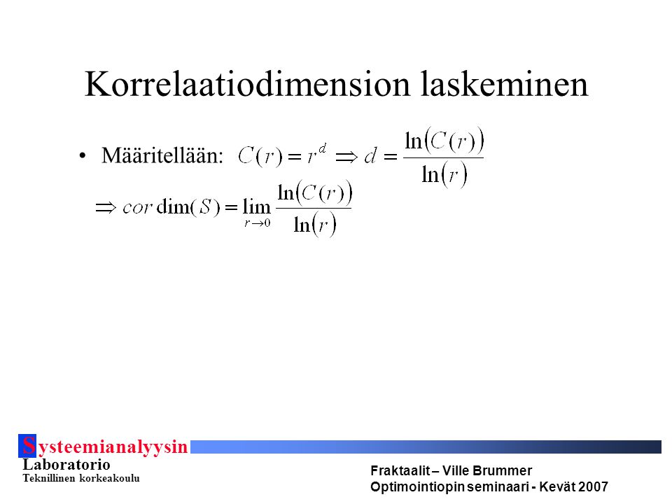 S ysteemianalyysin Laboratorio Teknillinen korkeakoulu Fraktaalit – Ville Brummer Optimointiopin seminaari - Kevät 2007 Korrelaatiodimension laskeminen •Määritellään: