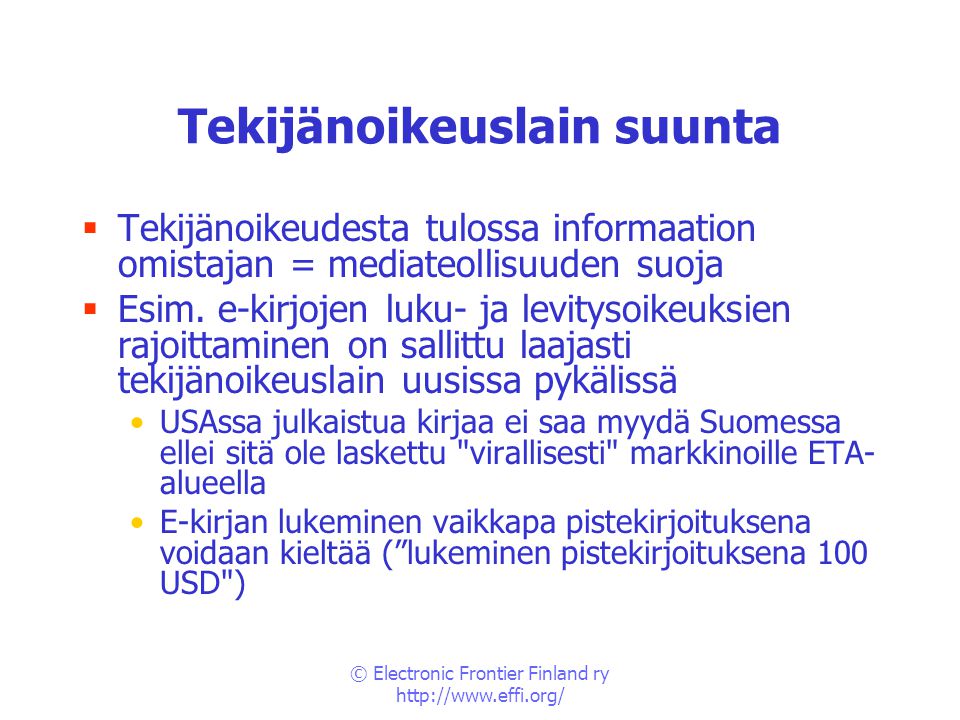 © Electronic Frontier Finland ry   Tekijänoikeuslain suunta  Tekijänoikeudesta tulossa informaation omistajan = mediateollisuuden suoja  Esim.