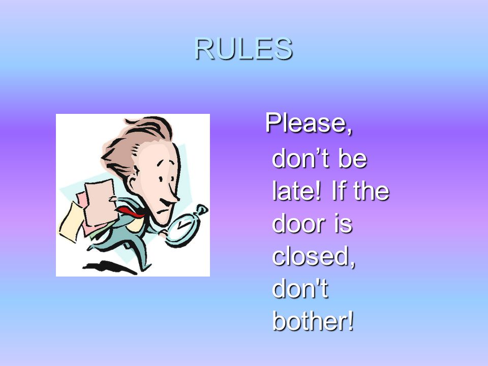 RULES Please, don’t be late. If the door is closed, don t bother.
