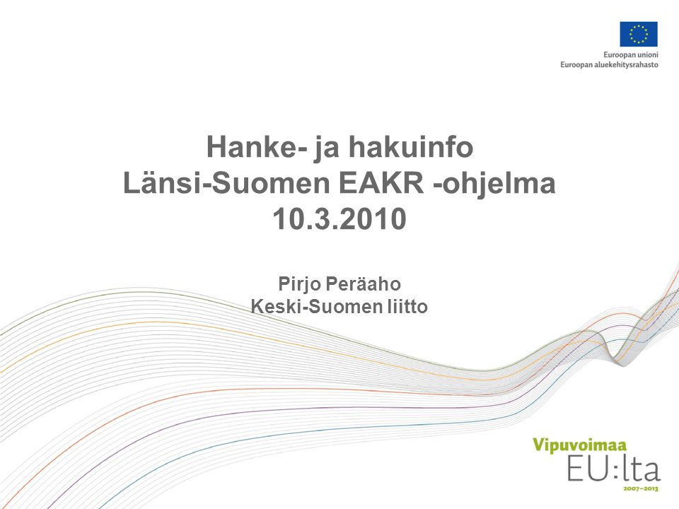 Hanke- ja hakuinfo Länsi-Suomen EAKR -ohjelma Pirjo Peräaho Keski-Suomen liitto