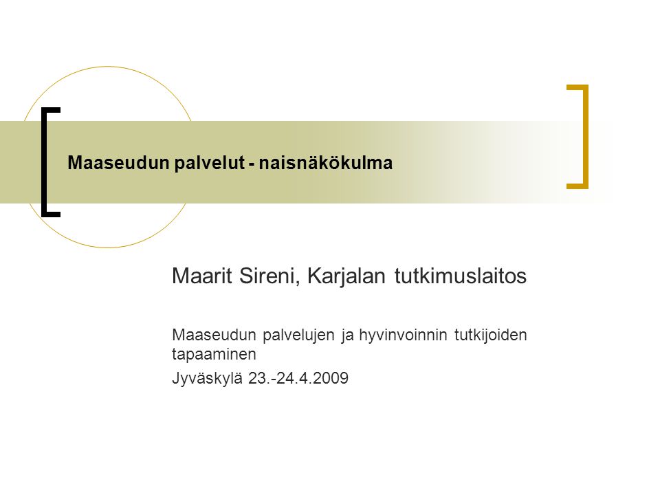 Maaseudun palvelut - naisnäkökulma Maarit Sireni, Karjalan tutkimuslaitos Maaseudun palvelujen ja hyvinvoinnin tutkijoiden tapaaminen Jyväskylä
