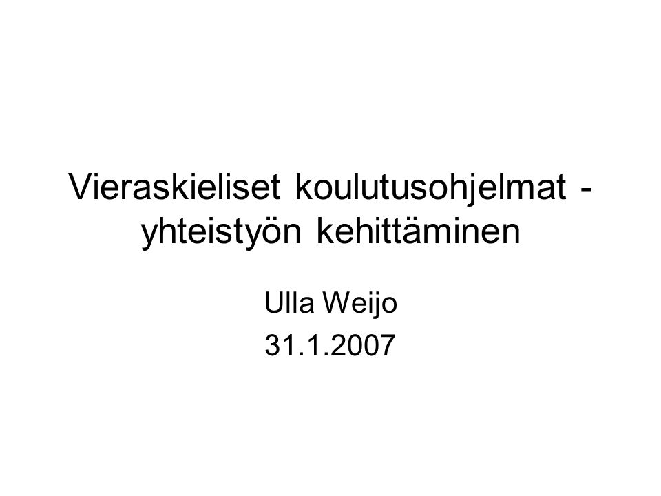 Vieraskieliset koulutusohjelmat - yhteistyön kehittäminen Ulla Weijo