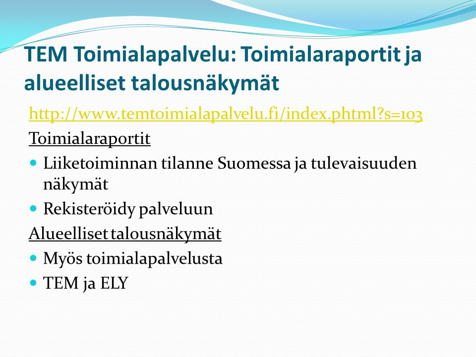 TEM Toimialapalvelu: Toimialaraportit ja alueelliset talousnäkymät   s=103 Toimialaraportit Liiketoiminnan tilanne Suomessa ja tulevaisuuden näkymät Rekisteröidy palveluun Alueelliset talousnäkymät Myös toimialapalvelusta TEM ja ELY