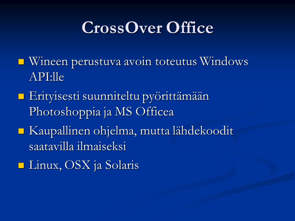 CrossOver Office Wineen perustuva avoin toteutus Windows API:lle Wineen perustuva avoin toteutus Windows API:lle Erityisesti suunniteltu pyörittämään Photoshoppia ja MS Officea Erityisesti suunniteltu pyörittämään Photoshoppia ja MS Officea Kaupallinen ohjelma, mutta lähdekoodit saatavilla ilmaiseksi Kaupallinen ohjelma, mutta lähdekoodit saatavilla ilmaiseksi Linux, OSX ja Solaris Linux, OSX ja Solaris