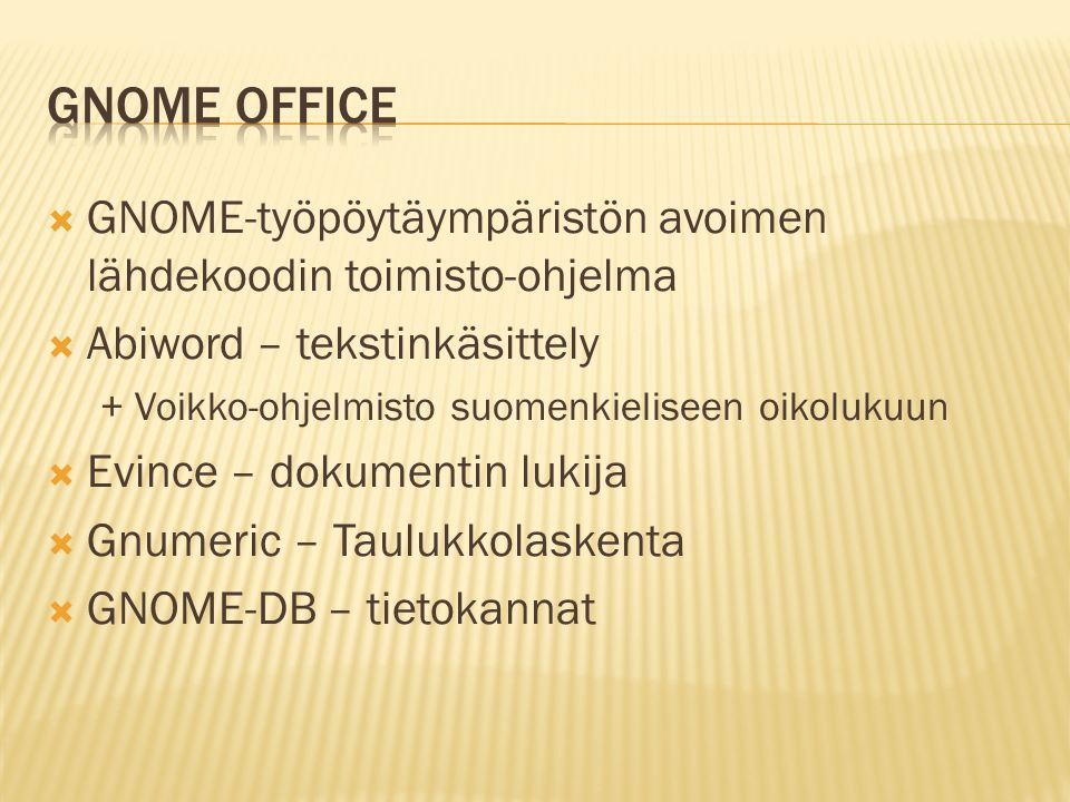  GNOME-työpöytäympäristön avoimen lähdekoodin toimisto-ohjelma  Abiword – tekstinkäsittely + Voikko-ohjelmisto suomenkieliseen oikolukuun  Evince – dokumentin lukija  Gnumeric – Taulukkolaskenta  GNOME-DB – tietokannat