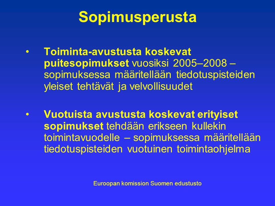 Sopimusperusta Toiminta-avustusta koskevat puitesopimukset vuosiksi 2005–2008 – sopimuksessa määritellään tiedotuspisteiden yleiset tehtävät ja velvollisuudet Vuotuista avustusta koskevat erityiset sopimukset tehdään erikseen kullekin toimintavuodelle – sopimuksessa määritellään tiedotuspisteiden vuotuinen toimintaohjelma Euroopan komission Suomen edustusto
