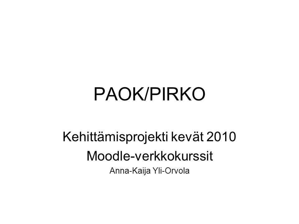 PAOK/PIRKO Kehittämisprojekti kevät 2010 Moodle-verkkokurssit Anna-Kaija Yli-Orvola