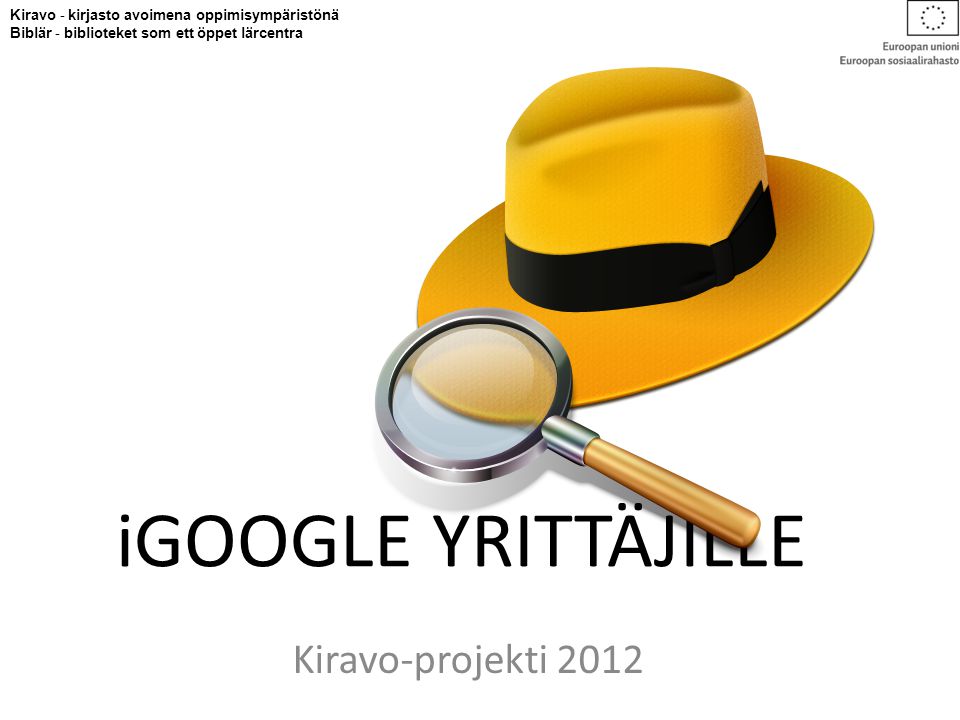 iGOOGLE YRITTÄJILLE Kiravo-projekti 2012 Kiravo - kirjasto avoimena oppimisympäristönä Biblär - biblioteket som ett öppet lärcentra