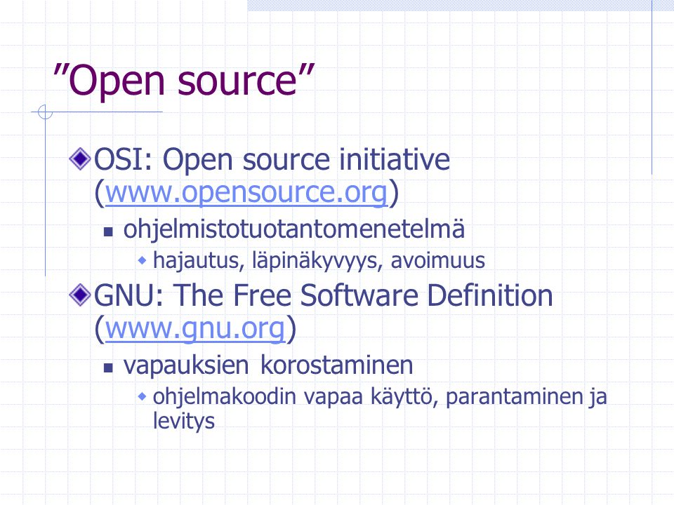 Open source OSI: Open source initiative (  ohjelmistotuotantomenetelmä  hajautus, läpinäkyvyys, avoimuus GNU: The Free Software Definition (  vapauksien korostaminen  ohjelmakoodin vapaa käyttö, parantaminen ja levitys