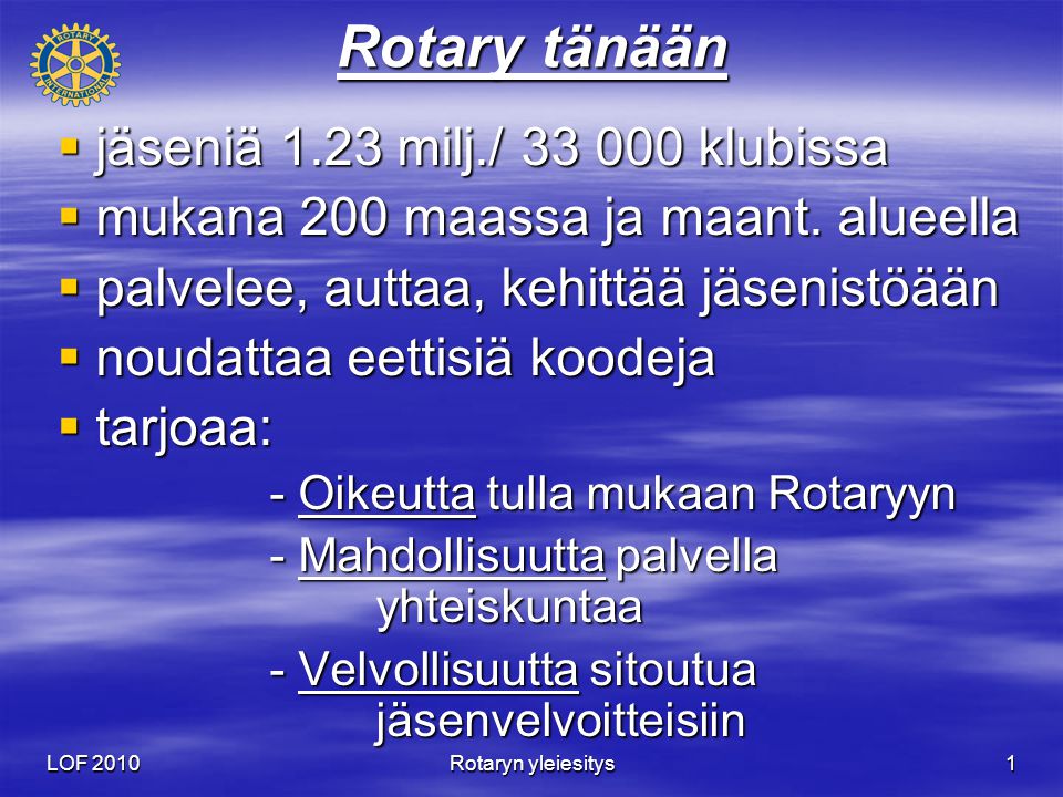 LOF 2010 Rotaryn yleiesitys 1 Rotary tänään  jäseniä 1.23 milj./ klubissa  mukana 200 maassa ja maant.