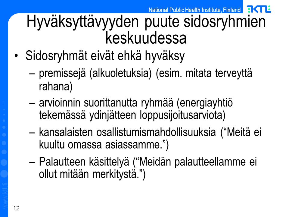 National Public Health Institute, Finland   12 Hyväksyttävyyden puute sidosryhmien keskuudessa Sidosryhmät eivät ehkä hyväksy –premissejä (alkuoletuksia) (esim.