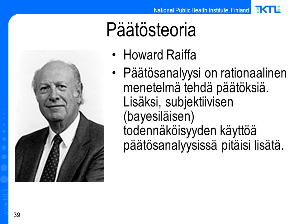 National Public Health Institute, Finland   39 Päätösteoria Howard Raiffa Päätösanalyysi on rationaalinen menetelmä tehdä päätöksiä.