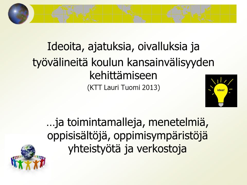 Ideoita, ajatuksia, oivalluksia ja työvälineitä koulun kansainvälisyyden kehittämiseen (KTT Lauri Tuomi 2013) …ja toimintamalleja, menetelmiä, oppisisältöjä, oppimisympäristöjä yhteistyötä ja verkostoja