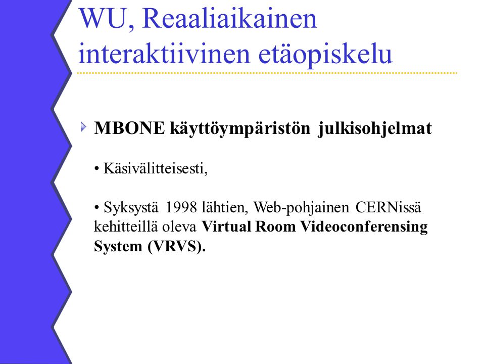 WU, Reaaliaikainen interaktiivinen etäopiskelu MBONE käyttöympäristön julkisohjelmat Käsivälitteisesti, Syksystä 1998 lähtien, Web-pohjainen CERNissä kehitteillä oleva Virtual Room Videoconferensing System (VRVS).