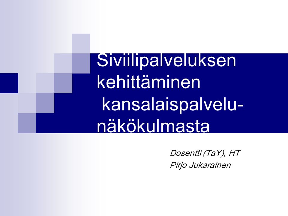 Siviilipalveluksen kehittäminen kansalaispalvelu- näkökulmasta Dosentti (TaY), HT Pirjo Jukarainen