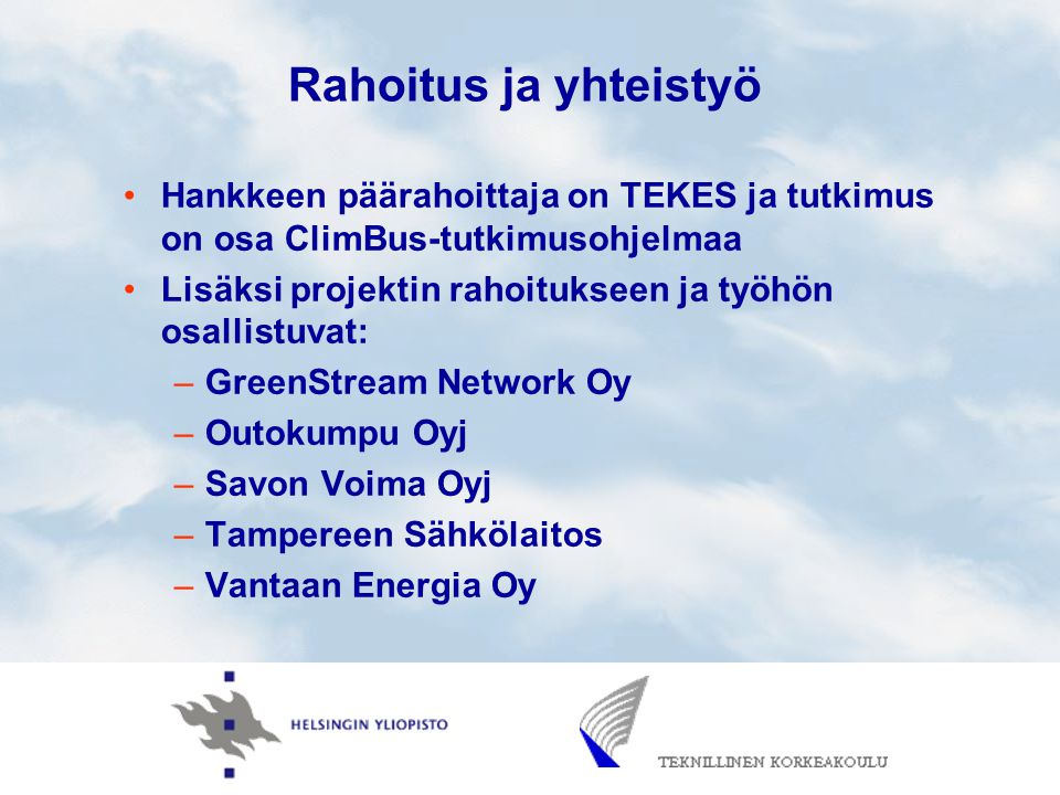 Rahoitus ja yhteistyö Hankkeen päärahoittaja on TEKES ja tutkimus on osa ClimBus-tutkimusohjelmaa Lisäksi projektin rahoitukseen ja työhön osallistuvat: –GreenStream Network Oy –Outokumpu Oyj –Savon Voima Oyj –Tampereen Sähkölaitos –Vantaan Energia Oy