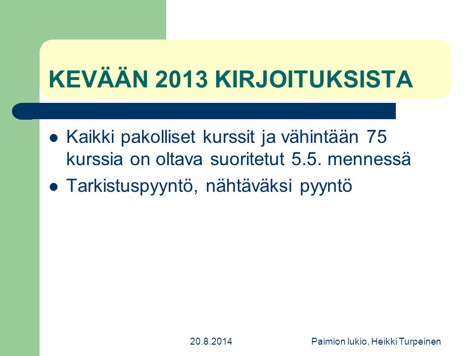 Paimion lukio, Heikki Turpeinen KEVÄÄN 2013 KIRJOITUKSISTA Kaikki pakolliset kurssit ja vähintään 75 kurssia on oltava suoritetut 5.5.