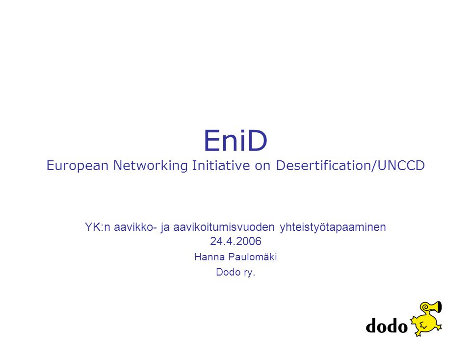 EniD European Networking Initiative on Desertification/UNCCD YK:n aavikko- ja aavikoitumisvuoden yhteistyötapaaminen Hanna Paulomäki Dodo ry.
