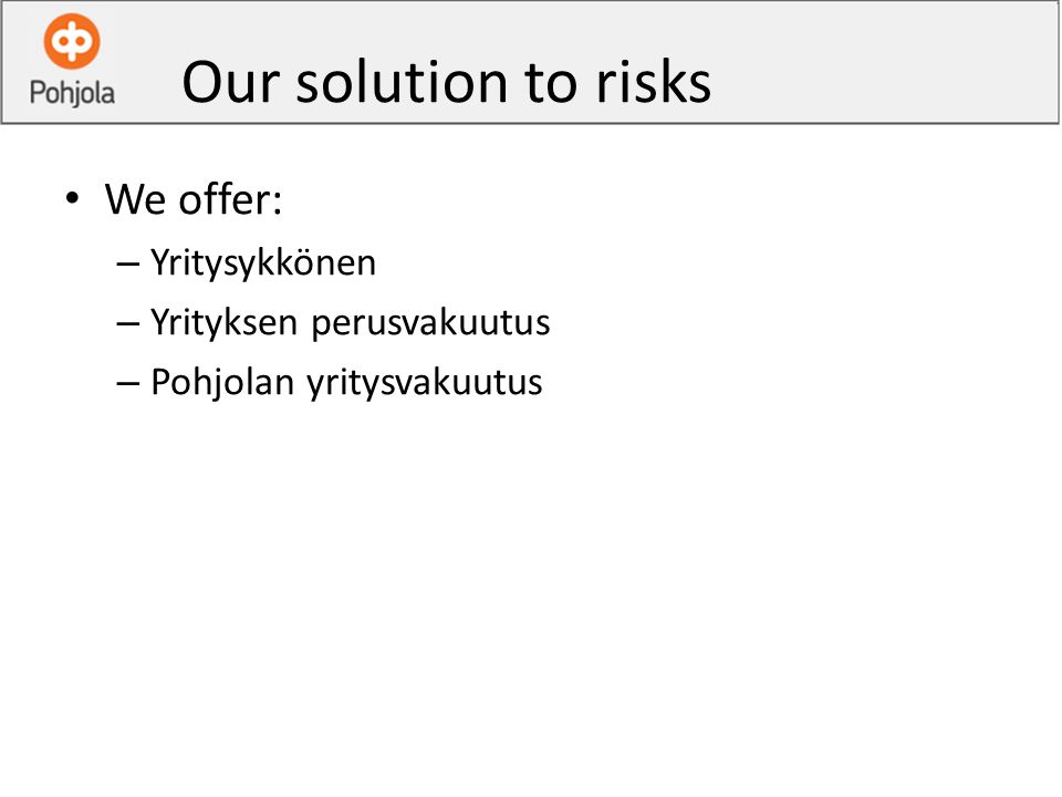 Our solution to risks We offer: – Yritysykkönen – Yrityksen perusvakuutus – Pohjolan yritysvakuutus