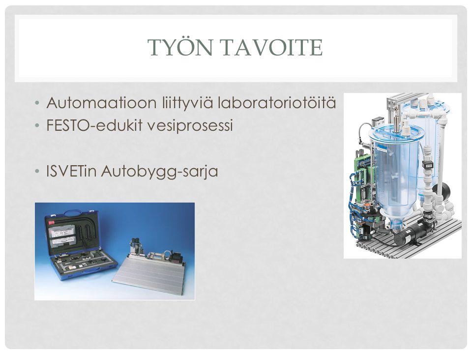 TYÖN TAVOITE Automaatioon liittyviä laboratoriotöitä FESTO-edukit vesiprosessi ISVETin Autobygg-sarja