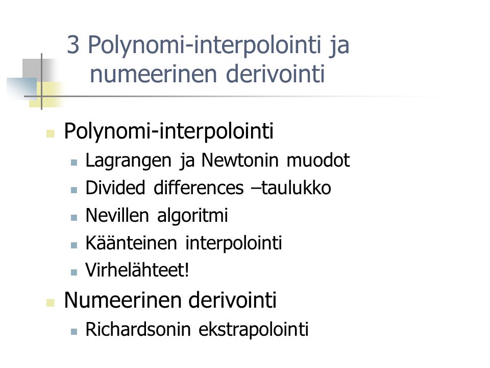 3 Polynomi-interpolointi ja numeerinen derivointi Polynomi-interpolointi Lagrangen ja Newtonin muodot Divided differences –taulukko Nevillen algoritmi Käänteinen interpolointi Virhelähteet.