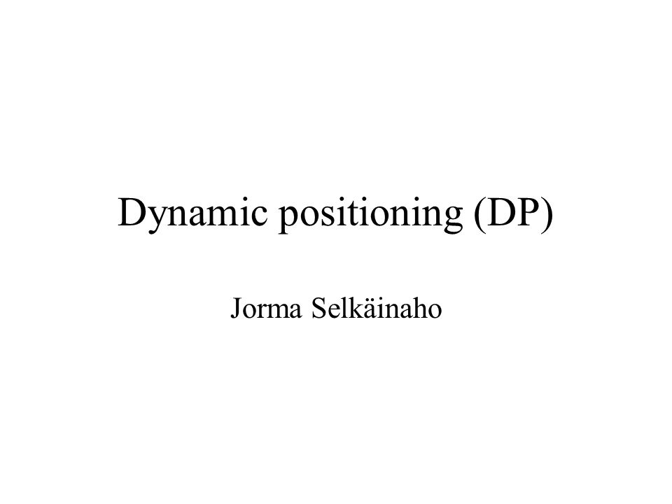 Dynamic positioning (DP) Jorma Selkäinaho