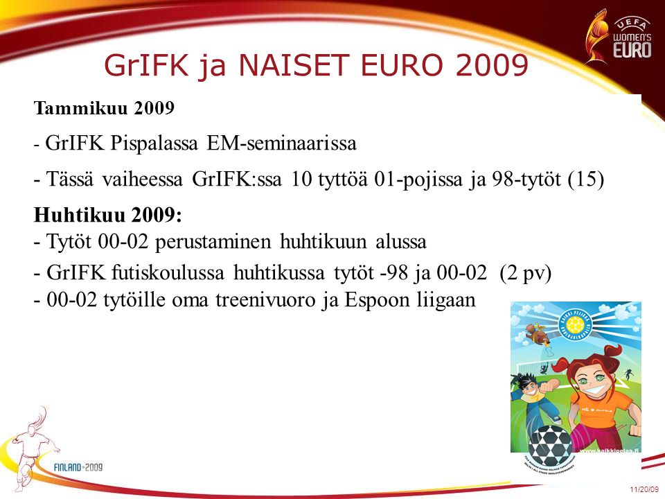 Tammikuu GrIFK Pispalassa EM-seminaarissa - Tässä vaiheessa GrIFK:ssa 10 tyttöä 01-pojissa ja 98-tytöt (15) Huhtikuu 2009: - Tytöt perustaminen huhtikuun alussa - GrIFK futiskoulussa huhtikussa tytöt -98 ja (2 pv) tytöille oma treenivuoro ja Espoon liigaan GrIFK ja NAISET EURO 2009