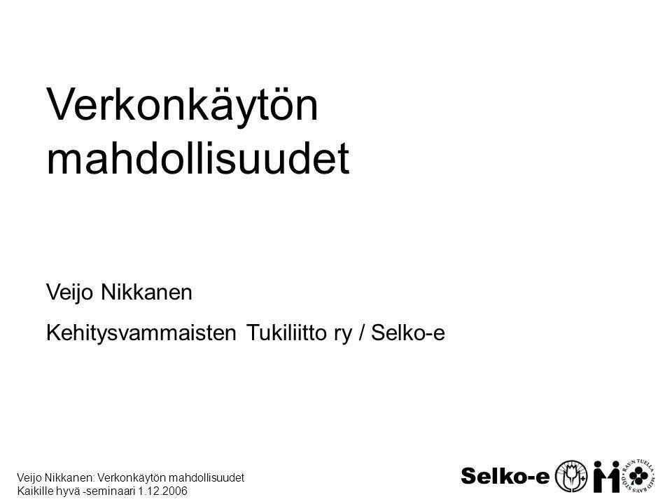 Veijo Nikkanen: Verkonkäytön mahdollisuudet Kaikille hyvä -seminaari Selko-e Verkonkäytön mahdollisuudet Veijo Nikkanen Kehitysvammaisten Tukiliitto ry / Selko-e