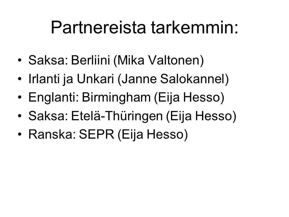 Partnereista tarkemmin: Saksa: Berliini (Mika Valtonen) Irlanti ja Unkari (Janne Salokannel) Englanti: Birmingham (Eija Hesso) Saksa: Etelä-Thüringen (Eija Hesso) Ranska: SEPR (Eija Hesso)