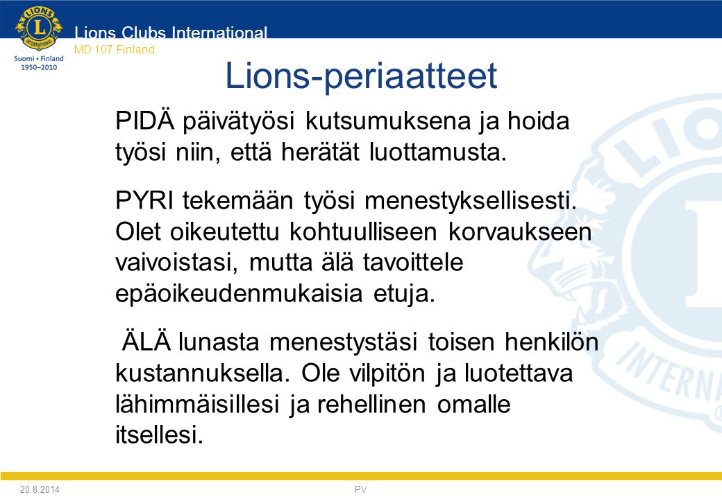 Lions Clubs International MD 107 Finland Lions-periaatteet PIDÄ päivätyösi kutsumuksena ja hoida työsi niin, että herätät luottamusta.