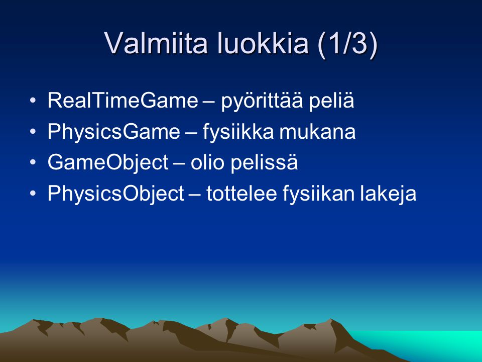 Valmiita luokkia (1/3) RealTimeGame – pyörittää peliä PhysicsGame – fysiikka mukana GameObject – olio pelissä PhysicsObject – tottelee fysiikan lakeja