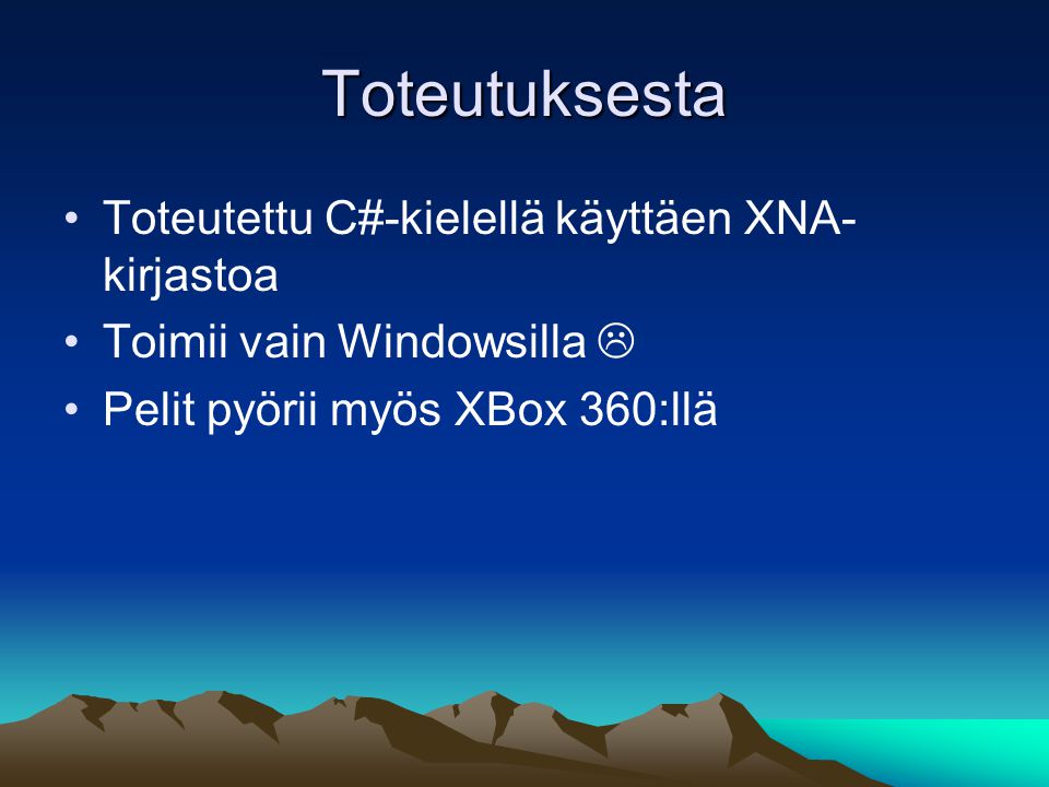 Toteutuksesta Toteutettu C#-kielellä käyttäen XNA- kirjastoa Toimii vain Windowsilla  Pelit pyörii myös XBox 360:llä