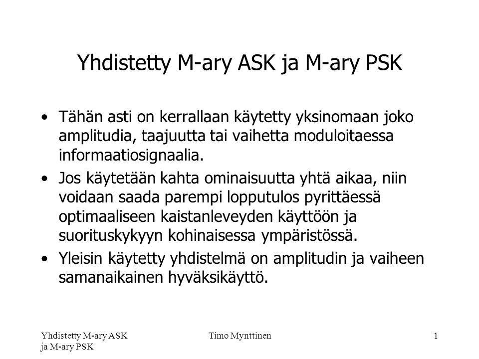 Yhdistetty M-ary ASK ja M-ary PSK Timo Mynttinen1 Yhdistetty M-ary ASK ja M-ary PSK Tähän asti on kerrallaan käytetty yksinomaan joko amplitudia, taajuutta tai vaihetta moduloitaessa informaatiosignaalia.