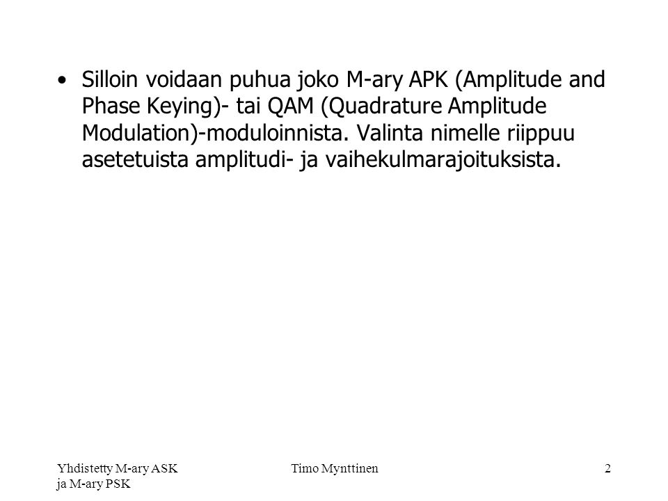 Yhdistetty M-ary ASK ja M-ary PSK Timo Mynttinen2 Silloin voidaan puhua joko M-ary APK (Amplitude and Phase Keying)- tai QAM (Quadrature Amplitude Modulation)-moduloinnista.
