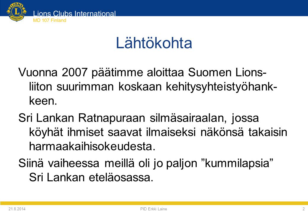 PID Erkki Laine2 Lähtökohta Vuonna 2007 päätimme aloittaa Suomen Lions- liiton suurimman koskaan kehitysyhteistyöhank- keen.