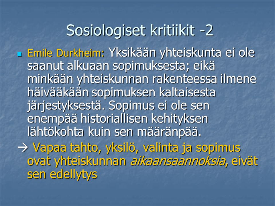 Sosiologiset kritiikit -2 Emile Durkheim: Yksikään yhteiskunta ei ole saanut alkuaan sopimuksesta; eikä minkään yhteiskunnan rakenteessa ilmene häivääkään sopimuksen kaltaisesta järjestyksestä.