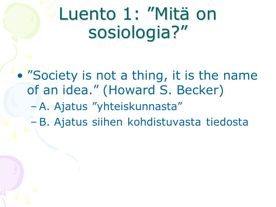 Luento 1: Mitä on sosiologia Society is not a thing, it is the name of an idea. (Howard S.