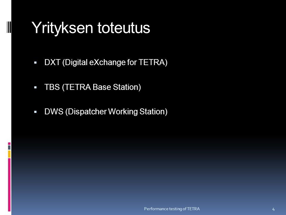 Yrityksen toteutus  DXT (Digital eXchange for TETRA)  TBS (TETRA Base Station)  DWS (Dispatcher Working Station) Performance testing of TETRA 4