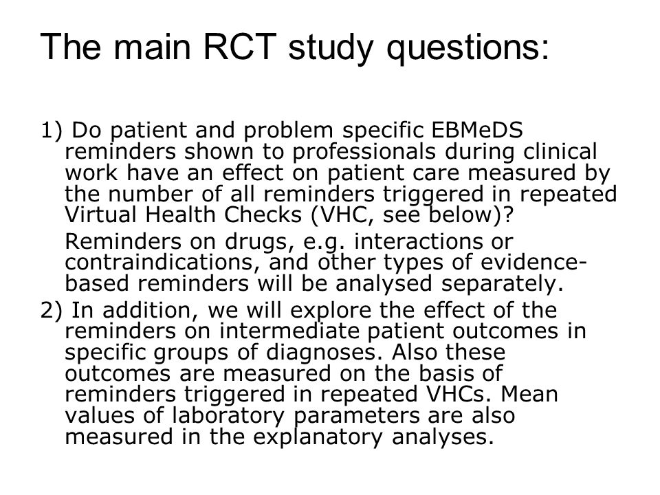 The main RCT study questions: 1) Do patient and problem specific EBMeDS reminders shown to professionals during clinical work have an effect on patient care measured by the number of all reminders triggered in repeated Virtual Health Checks (VHC, see below).