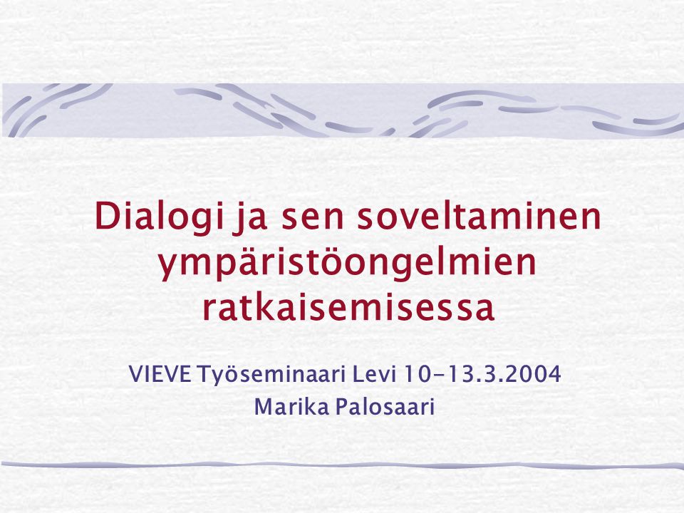 Dialogi ja sen soveltaminen ympäristöongelmien ratkaisemisessa VIEVE Työseminaari Levi Marika Palosaari