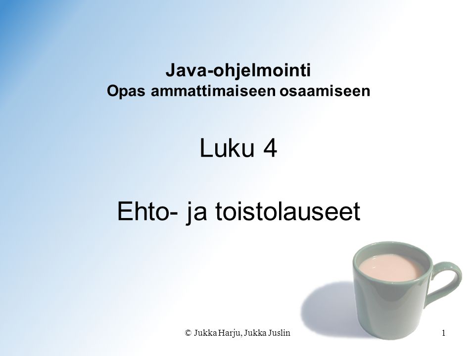 © Jukka Harju, Jukka Juslin1 Java-ohjelmointi Opas ammattimaiseen osaamiseen Luku 4 Ehto- ja toistolauseet